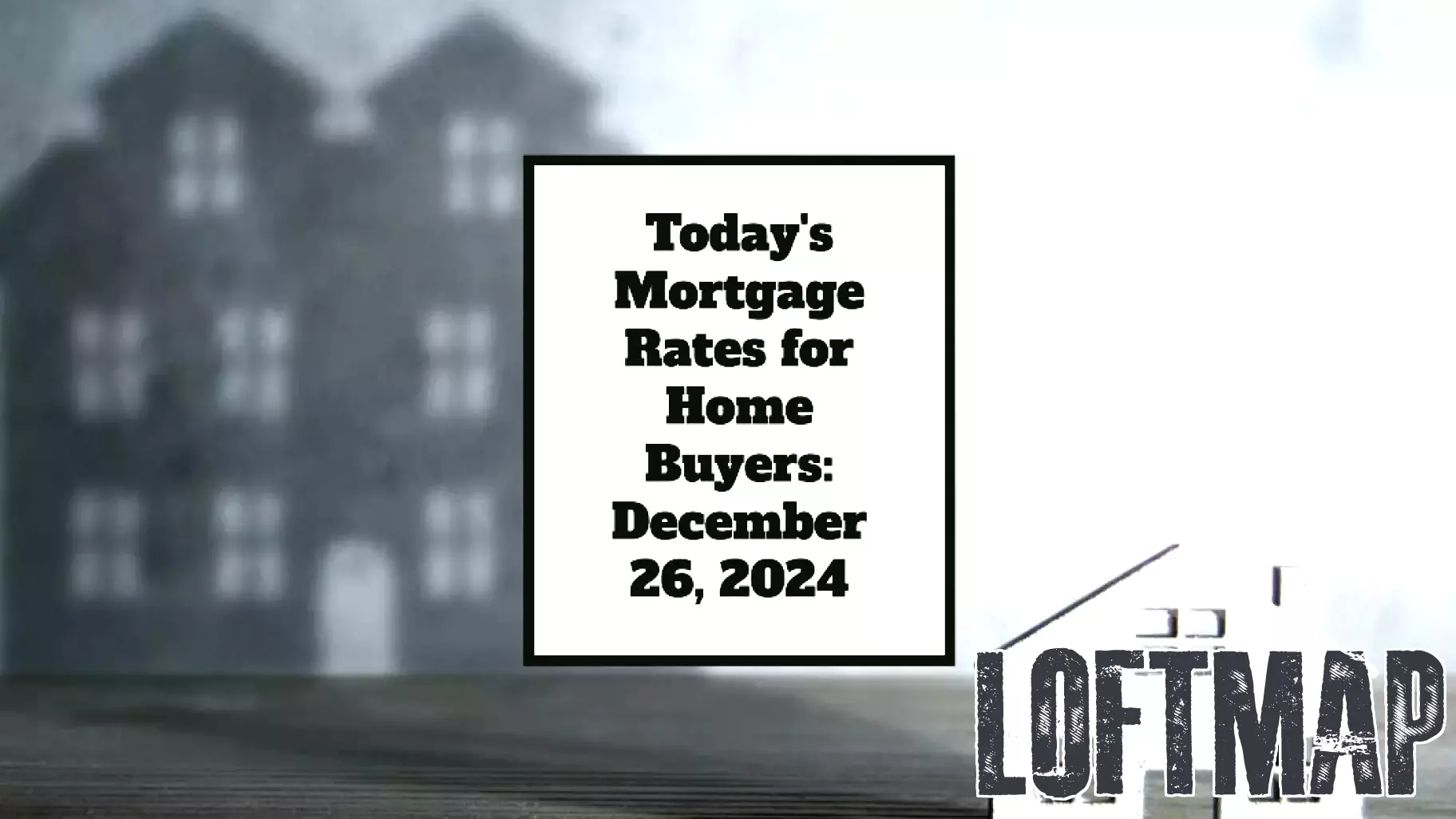Current Mortgage Rates for Homebuyers: December 26, 2024
